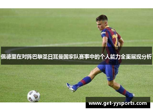 佩德里在对阵巴黎圣日耳曼国家队赛事中的个人能力全面展现分析