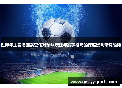 世界杯主客场因素变化对球队表现与赛事格局的深度影响研究趋势 世界杯主客场因素变化对球队表现与赛事格局的深度影响研究趋势
