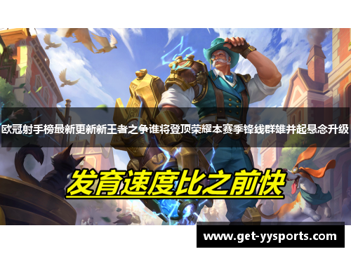 欧冠射手榜最新更新新王者之争谁将登顶荣耀本赛季锋线群雄并起悬念升级