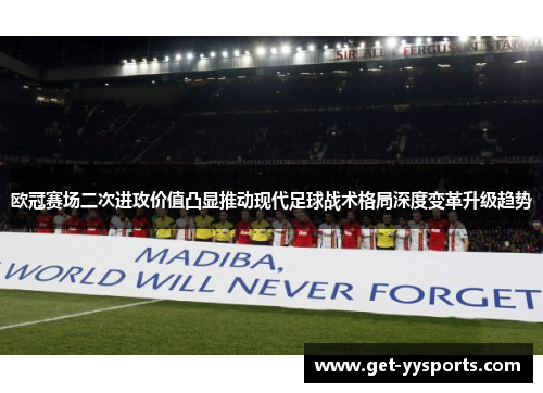 欧冠赛场二次进攻价值凸显推动现代足球战术格局深度变革升级趋势