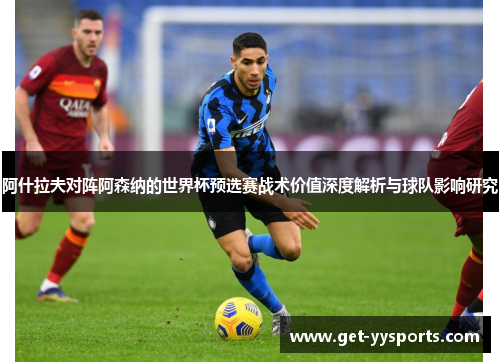 阿什拉夫对阵阿森纳的世界杯预选赛战术价值深度解析与球队影响研究 阿什拉夫对阵阿森纳的世界杯预选赛战术价值深度解析与球队影响研究