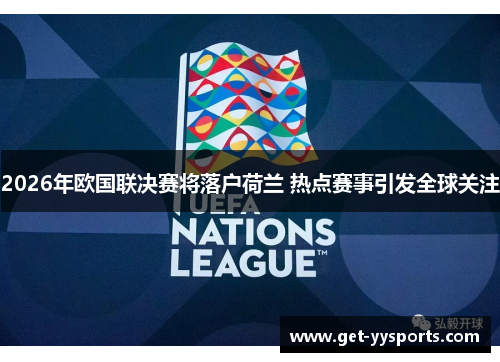 2026年欧国联决赛将落户荷兰 热点赛事引发全球关注 2026年欧国联决赛将落户荷兰 热点赛事引发全球关注