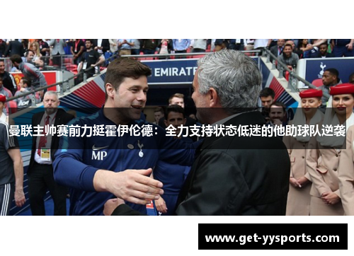 曼联主帅赛前力挺霍伊伦德：全力支持状态低迷的他助球队逆袭