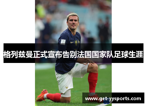 格列兹曼正式宣布告别法国国家队足球生涯