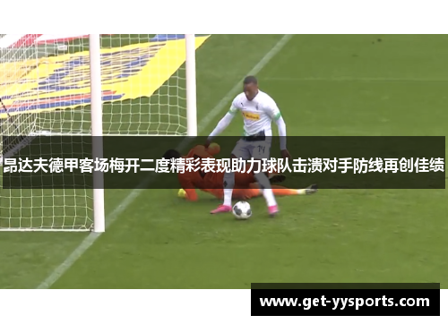 昂达夫德甲客场梅开二度精彩表现助力球队击溃对手防线再创佳绩