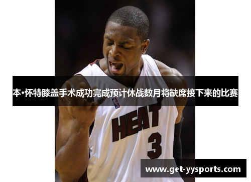 本·怀特膝盖手术成功完成预计休战数月将缺席接下来的比赛