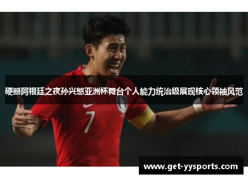 硬撼阿根廷之夜孙兴慜亚洲杯舞台个人能力统治级展现核心领袖风范
