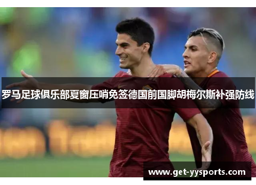 罗马足球俱乐部夏窗压哨免签德国前国脚胡梅尔斯补强防线