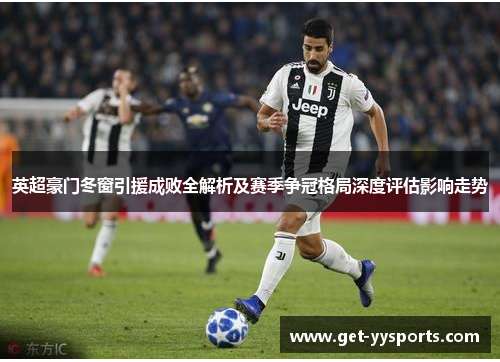 英超豪门冬窗引援成败全解析及赛季争冠格局深度评估影响走势