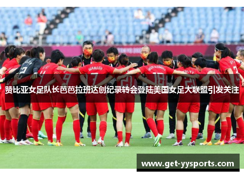 赞比亚女足队长芭芭拉班达创纪录转会登陆美国女足大联盟引发关注