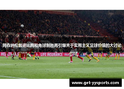 阿森纳伦敦德比两粒角球制胜再引爆关于实用主义足球价值的大讨论 阿森纳伦敦德比两粒角球制胜再引爆关于实用主义足球价值的大讨论