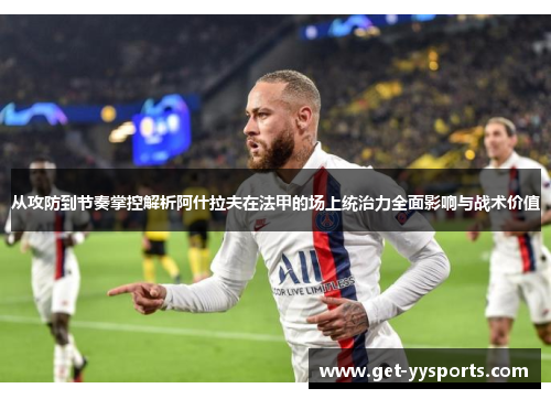 从攻防到节奏掌控解析阿什拉夫在法甲的场上统治力全面影响与战术价值 从攻防到节奏掌控解析阿什拉夫在法甲的场上统治力全面影响与战术价值