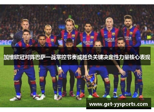 加维欧冠对阵巴萨一战掌控节奏成胜负关键决定性力量核心表现
