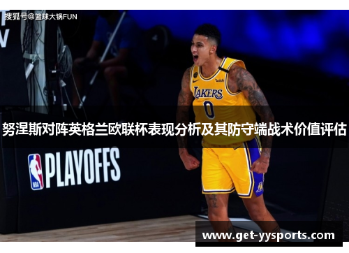 努涅斯对阵英格兰欧联杯表现分析及其防守端战术价值评估