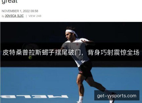 皮特桑普拉斯蝎子摆尾破门,背身巧射震惊全场 皮特桑普拉斯蝎子摆尾破门,背身巧射震惊全场