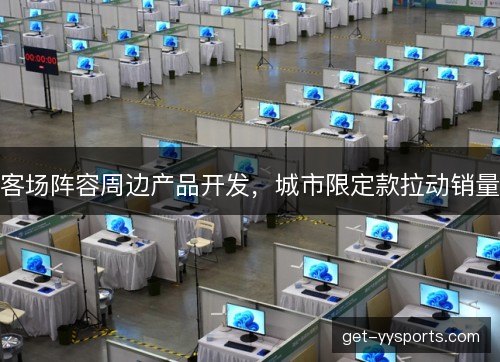 客场阵容周边产品开发,城市限定款拉动销量 客场阵容周边产品开发,城市限定款拉动销量