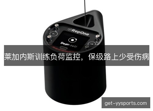 莱加内斯训练负荷监控，保级路上少受伤病