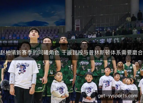 赵柏清新赛季的同曦角色 干拔跳投与普林斯顿体系需要磨合
