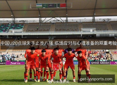 中国U20点球失手止步八强 临场应对与心理准备的双重考验